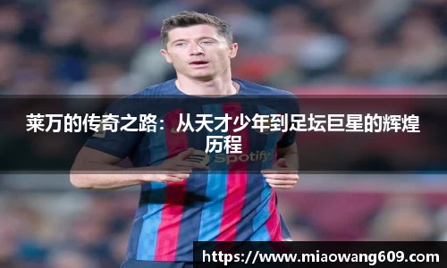 莱万的传奇之路：从天才少年到足坛巨星的辉煌历程