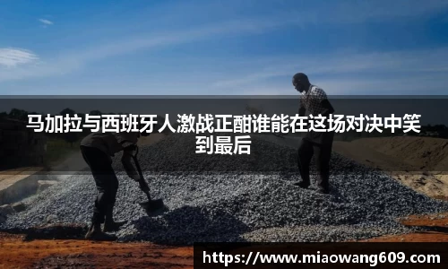 马加拉与西班牙人激战正酣谁能在这场对决中笑到最后