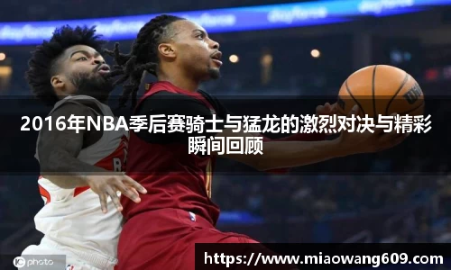 2016年NBA季后赛骑士与猛龙的激烈对决与精彩瞬间回顾