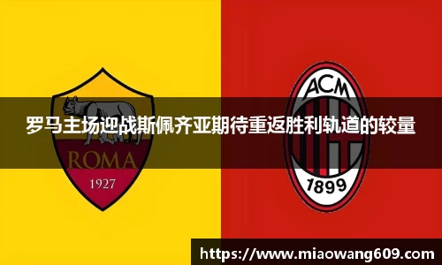 罗马主场迎战斯佩齐亚期待重返胜利轨道的较量