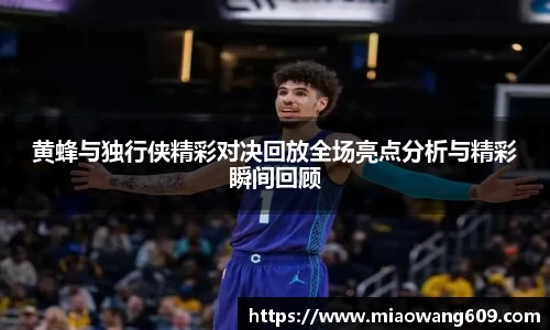黄蜂与独行侠精彩对决回放全场亮点分析与精彩瞬间回顾