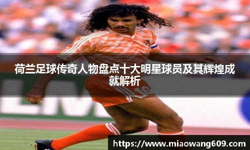 荷兰足球传奇人物盘点十大明星球员及其辉煌成就解析