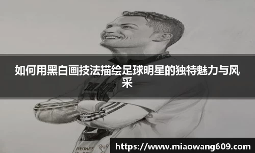如何用黑白画技法描绘足球明星的独特魅力与风采