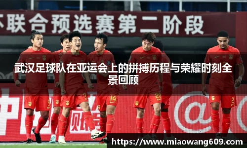 武汉足球队在亚运会上的拼搏历程与荣耀时刻全景回顾