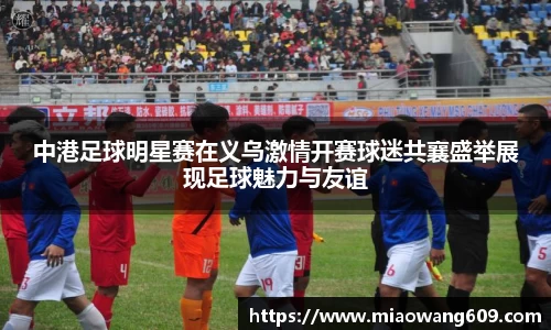 中港足球明星赛在义乌激情开赛球迷共襄盛举展现足球魅力与友谊