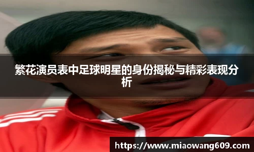 繁花演员表中足球明星的身份揭秘与精彩表现分析